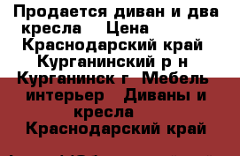 Продается диван и два кресла. › Цена ­ 5 000 - Краснодарский край, Курганинский р-н, Курганинск г. Мебель, интерьер » Диваны и кресла   . Краснодарский край